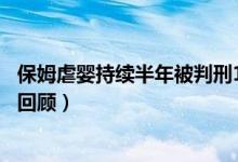 保姆虐婴持续半年被判刑1年4个月（保姆虐婴案件始末详情回顾）