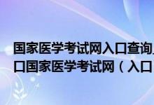 国家医学考试网入口查询_国家医学考试网官网报名入口_入口国家医学考试网（入口）