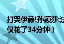 打哭伊藤!孙颖莎:过瘾（孙颖莎横扫伊藤美诚仅花了34分钟）