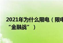 2021年为什么限电（限电真实原因 拉闸限电背后没有所谓“金融战”）