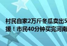 村民自家2万斤冬瓜卖出5000元捐赠河南（一方有难八方支援！市民40分钟买完河南瓜农3000斤瓜）