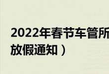 2022年春节车管所放假时间表（2022车管所放假通知）