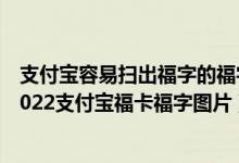 支付宝容易扫出福字的福字图片（手写福字图片大全图片_2022支付宝福卡福字图片）