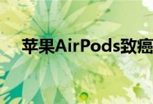 苹果AirPods致癌怎么回事（真的假的）