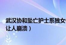 武汉协和坠亡护士系独女什么情况（武汉协和坠亡护士真相让人崩溃）