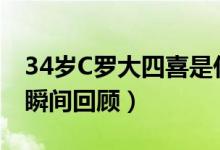 34岁C罗大四喜是什么情况（C罗大四喜经典瞬间回顾）