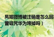 凤姐微博被注销是怎么回事（“罗玉凤”微博被注销是因为曾诅咒华为垮掉吗）