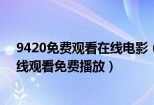 9420免费观看在线电影（9420手机在线观看免费 9420在线观看免费播放）