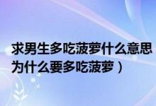 求男生多吃菠萝什么意思（为什么要给男朋友多吃菠萝 男生为什么要多吃菠萝）