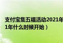 支付宝集五福活动2021年开启时间（支付宝集五福活动2021年什么时候开始）