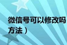 微信号可以修改吗（2018无限次修改微信号方法）