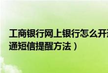 工商银行网上银行怎么开通短信提醒（工商银行网上银行开通短信提醒方法）