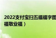 2022支付宝扫五福福字图片（2022支付宝AR扫福必出万能福敬业福）