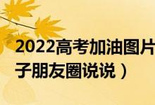 2022高考加油图片背景图（2022高考加油句子朋友圈说说）