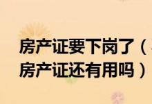 房产证要下岗了（不动产证和房产证的区别 房产证还有用吗）