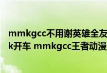 mmkgcc不用谢英雄全友去图的（mmkgcccheaper2work开车 mmkgcc王者动漫图）