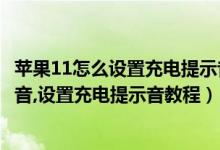 苹果11怎么设置充电提示音教程（苹果11怎么设置充电提示音,设置充电提示音教程）