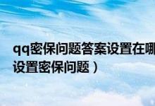 qq密保问题答案设置在哪里（qq密保问题设置在哪里,怎么设置密保问题）