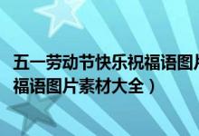 五一劳动节快乐祝福语图片照片（2018五一劳动节朋友圈祝福语图片素材大全）