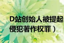 D站创始人被提起公诉盗播动漫6000余集（侵犯著作权罪）