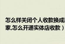 怎么样关闭个人收款换成商家收款（怎么把个人收款改成商家,怎么开通实体店收款）