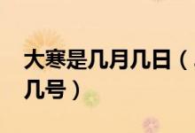 大寒是几月几日（2022年大寒日是农历几月几号）