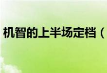 机智的上半场定档（机智的上半场在哪里看）