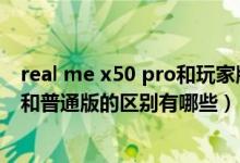 real me x50 pro和玩家版的区别（realmex50pro玩家版和普通版的区别有哪些）