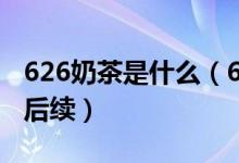 626奶茶是什么（626奶茶视频事件 626奶茶后续）