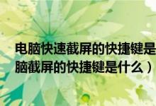 电脑快速截屏的快捷键是什么（电脑截屏快捷键ctrl alt ,电脑截屏的快捷键是什么）