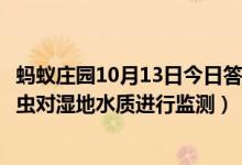 蚂蚁庄园10月13日今日答案大全（人们通常会借助于哪种昆虫对湿地水质进行监测）