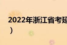 2022年浙江省考延期（浙江公务员考试推迟）