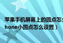 苹果手机屏幕上的圆点怎么设置（苹果怎么调出屏幕圆点 iphone小圆点怎么设置）