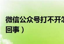 微信公众号打不开怎么回事（微信打不开怎么回事）