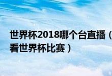 世界杯2018哪个台直播（8款世界杯直播app教你在哪可以看世界杯比赛）