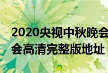 2020央视中秋晚会在线观看（CCTV1中秋晚会高清完整版地址）