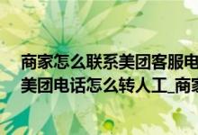 商家怎么联系美团客服电话人工（美团客服电话人工服务_美团电话怎么转人工_商家合作美团人工电话）