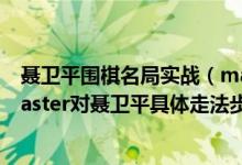 聂卫平围棋名局实战（master围棋对战聂卫平棋盘详解_Master对聂卫平具体走法步骤复盘详解）