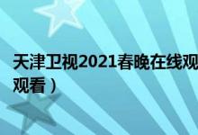 天津卫视2021春晚在线观看（天津卫视德云社相声春晚直播观看）