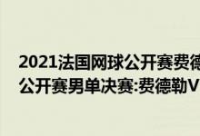 2021法国网球公开赛费德勒西里奇（2018年澳大利亚网球公开赛男单决赛:费德勒VS西里奇视频录像回放）