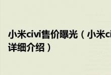 小米civi售价曝光（小米civi配置参数 小米civi参数配置价格详细介绍）