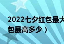 2022七夕红包最大可以发多少（七夕微信红包最高多少）