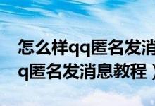 怎么样qq匿名发消息（qq如何匿名发消息,qq匿名发消息教程）