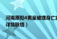 河南原阳4男童被埋身亡案什么情况（河南原阳男童案事件详情脉络）