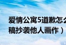 爱情公寓5道歉怎么回事（爱情公寓5道具画稿抄袭他人画作）