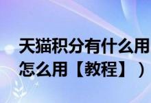 天猫积分有什么用（会过期吗 教你天猫积分怎么用【教程】）