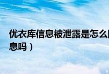 优衣库信息被泄露是怎么回事（优衣库信息被泄露有你的信息吗）