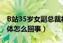 B站35岁女副总裁被曝和24岁UP主结婚（具体怎么回事）