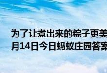 为了让煮出来的粽子更美味下锅时最好用冷水还是热水（6月14日今日蚂蚁庄园答案最新）