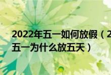 2022年五一如何放假（2022年恢复五一七天长假,2022年五一为什么放五天）